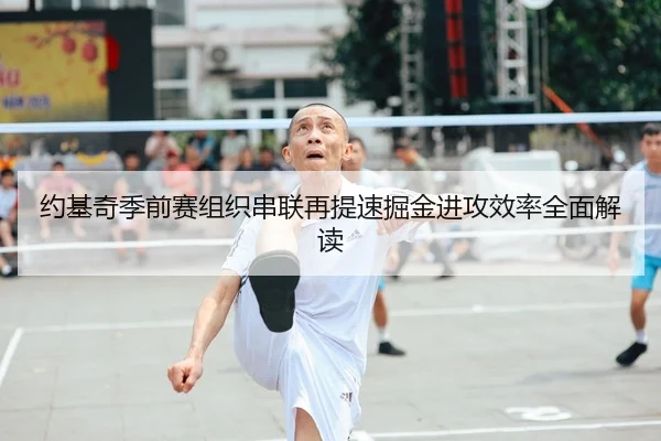 约基奇季前赛组织串联再提速掘金进攻效率全面解读（WMSPORTS）